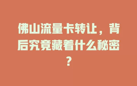 佛山流量卡转让，背后究竟藏着什么秘密？