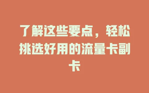 了解这些要点，轻松挑选好用的流量卡副卡