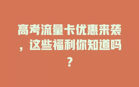 高考流量卡优惠来袭,这些福利你知道吗?