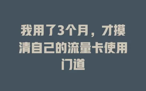 我用了3个月，才摸清自己的流量卡使用门道
