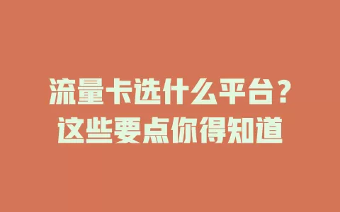 流量卡选什么平台？这些要点你得知道