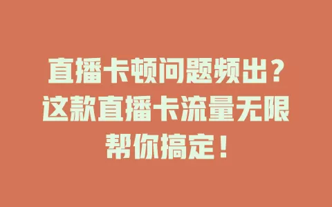 直播卡顿问题频出？这款直播卡流量无限帮你搞定！