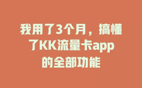我用了3个月，搞懂了KK流量卡app的全部功能