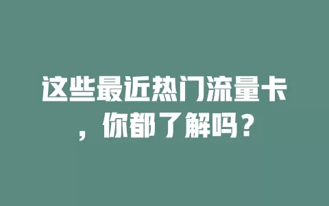 这些最近热门流量卡，你都了解吗？