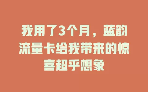 我用了3个月，蓝韵流量卡给我带来的惊喜超乎想象