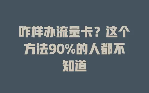 咋样办流量卡？这个方法90%的人都不知道