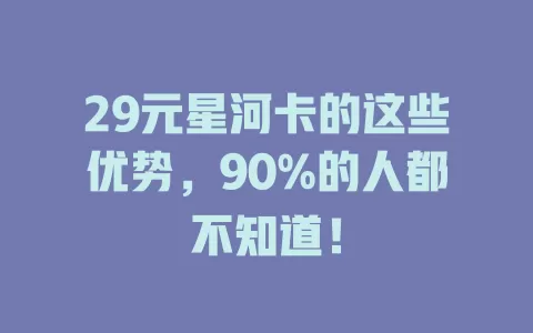 29元星河卡的这些优势，90%的人都不知道！
