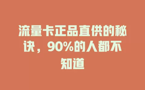 流量卡正品直供的秘诀，90%的人都不知道