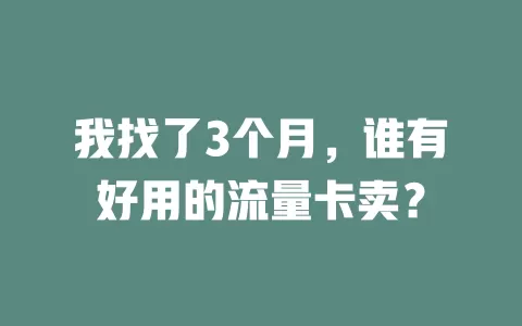 我找了3个月，谁有好用的流量卡卖？
