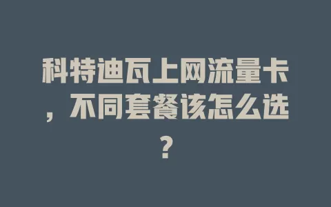 科特迪瓦上网流量卡，不同套餐该怎么选？