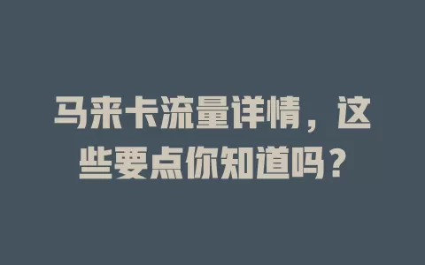 马来卡流量详情，这些要点你知道吗？