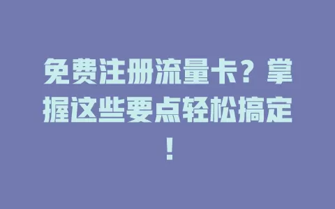 免费注册流量卡？掌握这些要点轻松搞定！