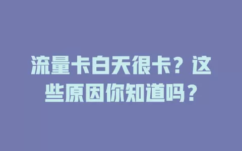 流量卡白天很卡？这些原因你知道吗？