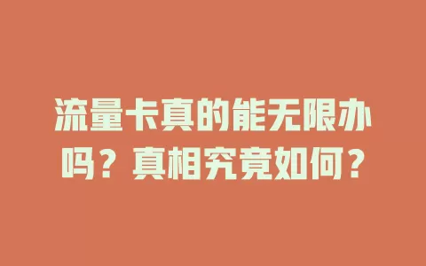 流量卡真的能无限办吗？真相究竟如何？