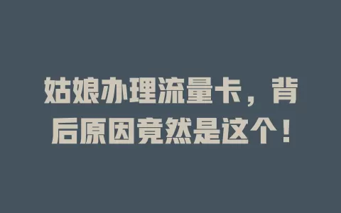 姑娘办理流量卡，背后原因竟然是这个！