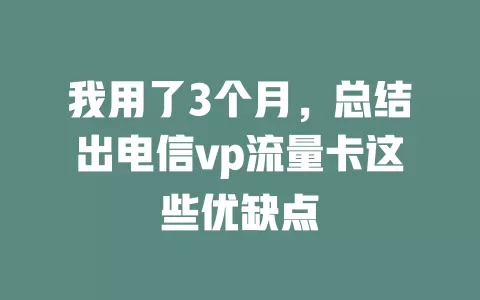 我用了3个月，总结出电信vp流量卡这些优缺点