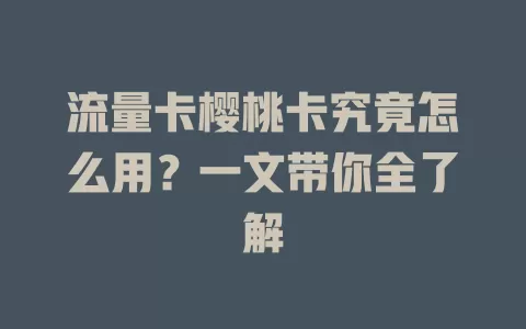 流量卡樱桃卡究竟怎么用？一文带你全了解