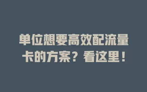 单位想要高效配流量卡的方案？看这里！