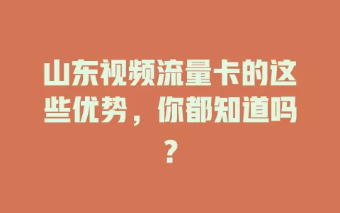 山东视频流量卡的这些优势，你都知道吗？
