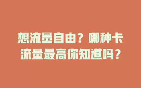 想流量自由？哪种卡流量最高你知道吗？