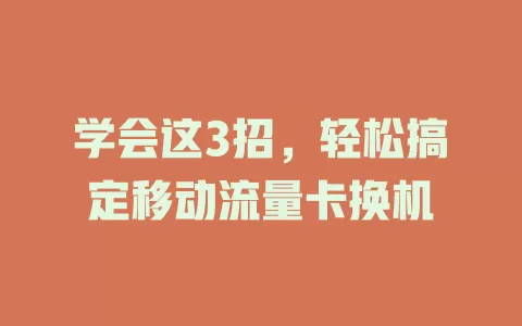 学会这3招，轻松搞定移动流量卡换机