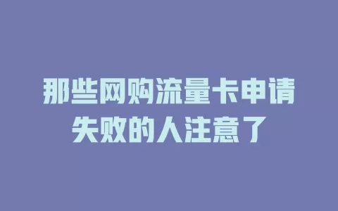 那些网购流量卡申请失败的人注意了