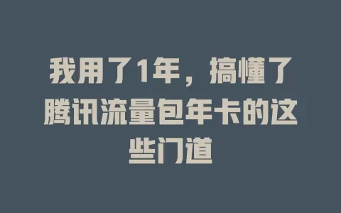 我用了1年，搞懂了腾讯流量包年卡的这些门道
