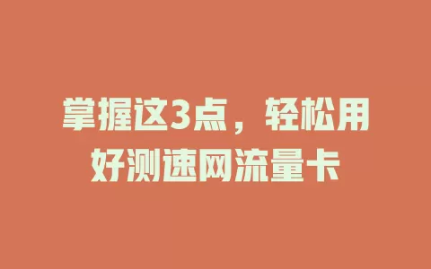 掌握这3点，轻松用好测速网流量卡