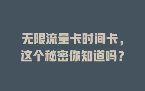 无限流量卡时间卡，这个秘密你知道吗？