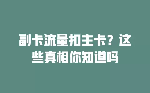 副卡流量扣主卡？这些真相你知道吗