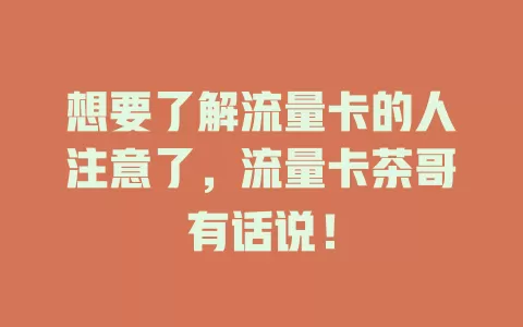 想要了解流量卡的人注意了，流量卡茶哥有话说！
