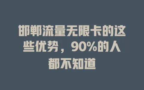 邯郸流量无限卡的这些优势，90%的人都不知道