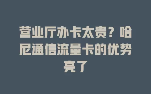 营业厅办卡太贵？哈尼通信流量卡的优势亮了