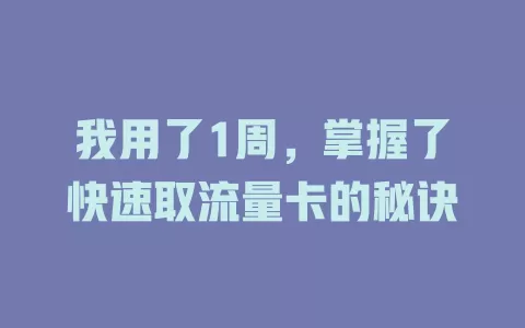 我用了1周，掌握了快速取流量卡的秘诀