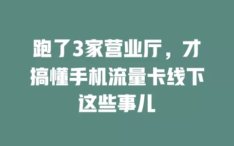 跑了3家营业厅，才搞懂手机流量卡线下这些事儿