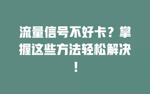 流量信号不好卡？掌握这些方法轻松解决！