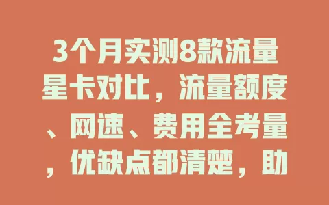 3个月实测8款流量星卡对比，流量额度、网速、费用全考量，优缺点都清楚，助你挑到最适合的流量卡