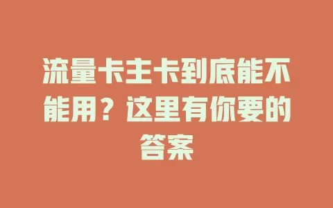 流量卡主卡到底能不能用？这里有你要的答案