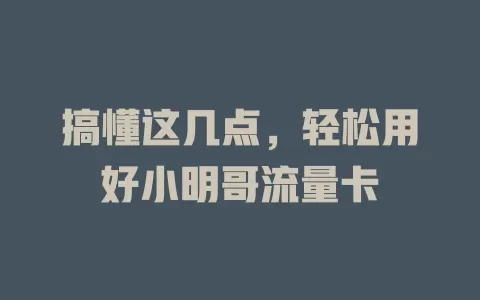 搞懂这几点，轻松用好小明哥流量卡