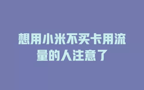 想用小米不买卡用流量的人注意了