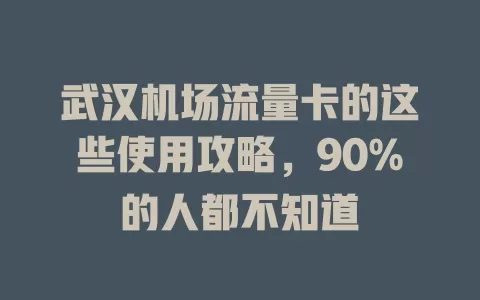武汉机场流量卡的这些使用攻略，90%的人都不知道