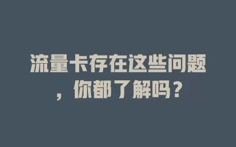 流量卡存在这些问题，你都了解吗？