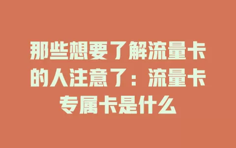 那些想要了解流量卡的人注意了：流量卡专属卡是什么