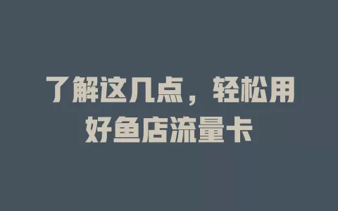 了解这几点，轻松用好鱼店流量卡