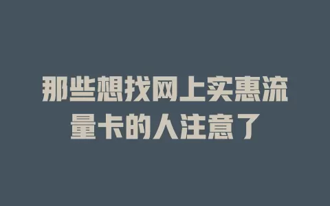那些想找网上实惠流量卡的人注意了