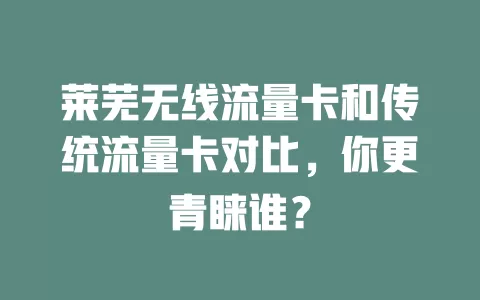 莱芜无线流量卡和传统流量卡对比，你更青睐谁？