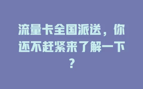 流量卡全国派送，你还不赶紧来了解一下？