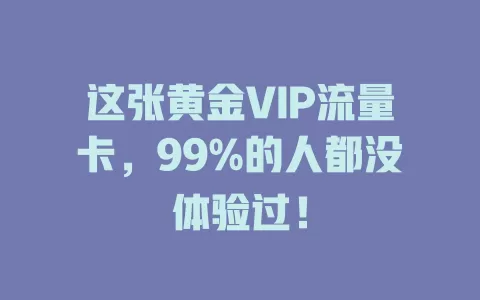这张黄金VIP流量卡，99%的人都没体验过！