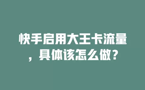 快手启用大王卡流量，具体该怎么做？