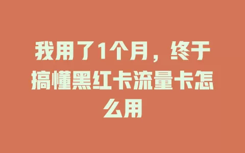 我用了1个月，终于搞懂黑红卡流量卡怎么用